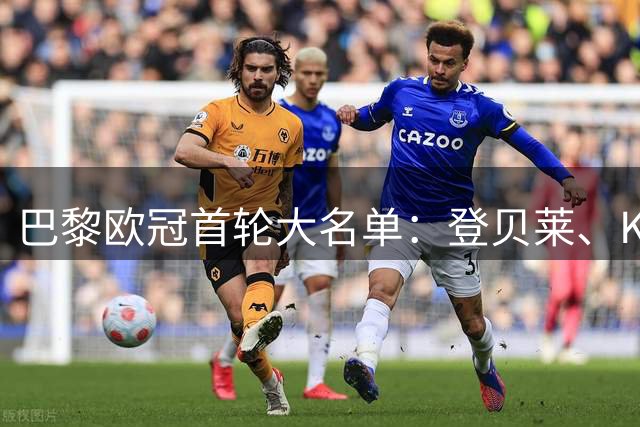 巴黎欧冠首轮大名单：登贝莱、KK领衔，费兰、努诺-门德斯在列
